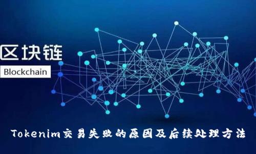 Tokenim交易失败的原因及后续处理方法