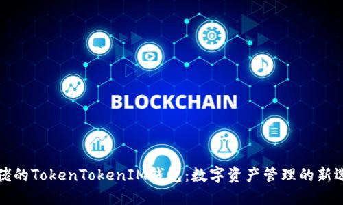 大佬的TokenTokenIM钱包：数字资产管理的新选择