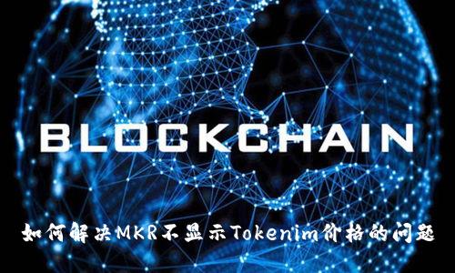 如何解决MKR不显示Tokenim价格的问题