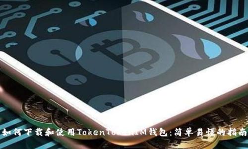 如何下载和使用TokenTokenIM钱包：简单易懂的指南