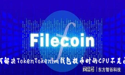 如何解决TokenTokenim钱包提币时的CPU不足问题