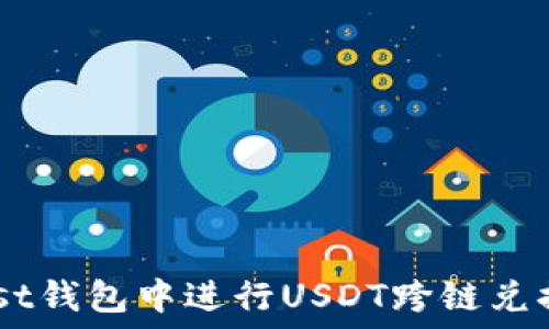   
如何在Trust钱包中进行USDT跨链兑换：详细指南