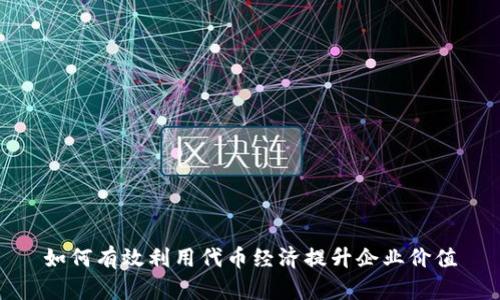 如何有效利用代币经济提升企业价值