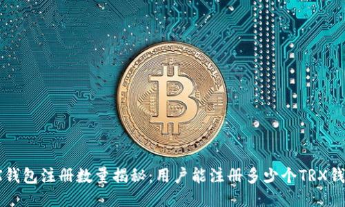 TRX钱包注册数量揭秘：用户能注册多少个TRX钱包？