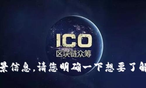 Tokenim是一家专注于区块链技术和数字资产管理的公司。为了更好地回答您的问题，我需要更多的背景信息。请您明确一下想要了解的内容，比如Tokenim的产品、服务、发展历史、团队成员等等方面。这样我能提供更加精准的信息。谢谢！