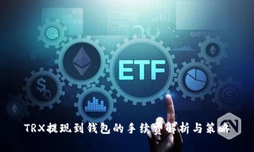 TRX提现到钱包的手续费解析与策略