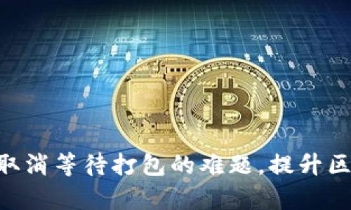 破解Tokenim取消等待打包的难题，提升区块链交易效率