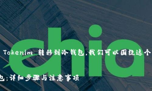 为了帮助你更好地理解如何将 Tokenim 转移到冷钱包，我们可以围绕这个主题构建一个完整的内容框架。


如何将 Tokenim 转移到冷钱包：详细步骤与注意事项