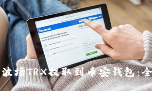 如何将波场TRX提取到币安钱包：全面指导