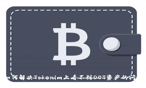 如何解决Tokenim上看不到DOT资产的问题