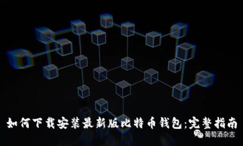 如何下载安装最新版比特币钱包：完整指南