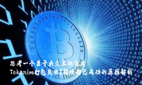 思考一个易于大众且的优质
Tokenim打包失败？转账却已成功的原因解析