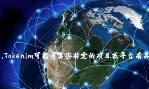 根据我的数据截至2023年，Tokenim并不是一个特定的国家，而是一个与区块链和加密货币相关的名称或品牌。Tokenim可能与某些特定的项目或平台有关，尤其是在加密领域。由于信息的快速变化，如果您想了解最新的信息，建议您查阅相关的官方网站或资讯平台。

如果您有更多关于Tokenim的具体问题或希望了解别的相关主题，请告诉我！