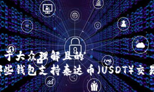 易于大众理解且的
哪些钱包支持泰达币（USDT）交易？