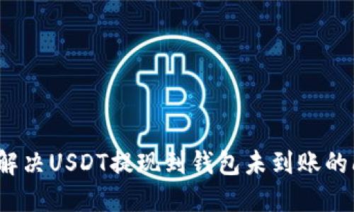 如何解决USDT提现到钱包未到账的问题？