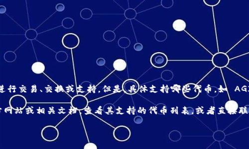 Tokenim 是一种去中心化的金融平台，它可能会与多种加密货币和代币进行交易、交换或支持。但是，具体支持哪些代币，如 AGI (SingularityNET 的代币)，则需要查看该平台的最新公告或支持列表。

如果您需要确认 Tokenim 是否支持 AGI，建议您访问 Tokenim 的官方网站或相关文档，查看其支持的代币列表，或者直接联系平台的客服获取最新信息。

如果您对 AGI 或 Tokenim 有其他相关问题，也可以询问我。