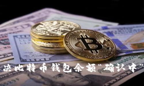 如何解决比特币钱包余额“确认中”的问题