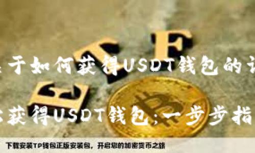 以下是关于如何获得USDT钱包的详细信息。

如何轻松获得USDT钱包：一步步指南