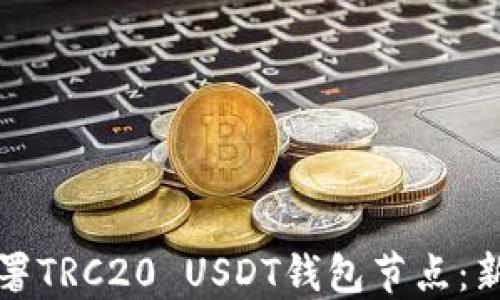 
如何部署TRC20 USDT钱包节点：新手指南