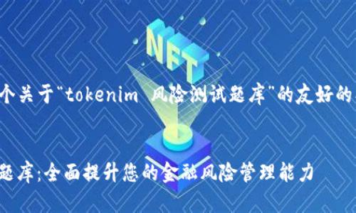 好的，我们来构思一个关于“tokenim 风险测试题库”的友好的、关键词和内容大纲。

### :
Tokenim 风险测试题库：全面提升您的金融风险管理能力