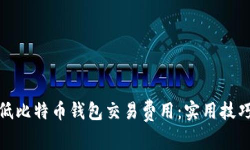 如何降低比特币钱包交易费用：实用技巧与建议