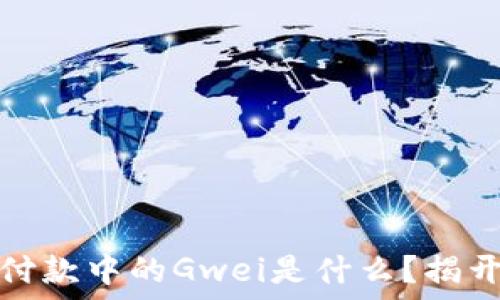   
以太坊钱包付款中的Gwei是什么？揭开其神秘面纱