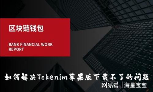 如何解决Tokenim苹果版下载不了的问题