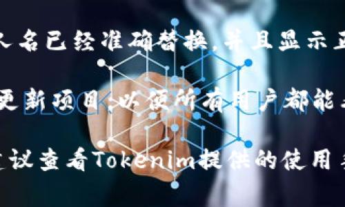 要将Tokenim（代币名称）的某个平面图或展示中的人名替换成另一个人名，您通常需要遵循以下步骤。以下是一个大致的指南：

1. **登录您的Tokenim账户**：首先，确保您已经注册并能够访问您的Tokenim账户。

2. **找到相关的项目或资料**：在您的账户中，查找您想要更改的项目或页面，这个页面包含您想要更改的人名。

3. **进入编辑模式**：大多数平台都会提供进入编辑模式的选项。在找到需要修改的内容后，点击编辑按钮。

4. **定位人名**：在编辑器中，找到需要替换的人名。确保您清楚要替换的具体内容和新的人名。

5. **替换人名**：将旧的人名删除后，输入新的名字。确保新名称的拼写和格式正确。

6. **保存更改**：在完成编辑后，确保保存您所做的更改，以便新的信息被更新。

7. **审核**：在更改后，回到项目页面，确认新的人名已经准确替换，并且显示正常。

8. **发布或更新**：有些平台可能需要您发布或更新项目，以便所有用户都能看到这些更改。确保执行这个步骤。

如果您在使用Tokenim的过程中遇到具体问题，建议查看Tokenim提供的使用手册或者联系他们的客户支持以获得详细的指导。