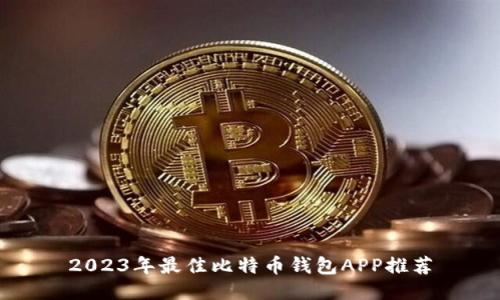 2023年最佳比特币钱包APP推荐