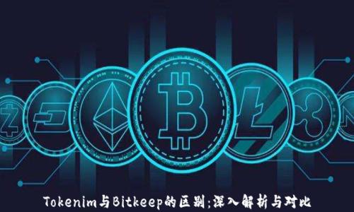 
Tokenim与Bitkeep的区别：深入解析与对比