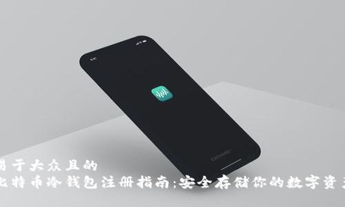 易于大众且的  
比特币冷钱包注册指南：安全存储你的数字资产