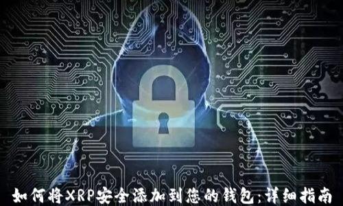 
如何将XRP安全添加到您的钱包：详细指南