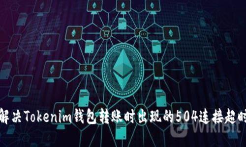 如何解决Tokenim钱包转账时出现的504连接超时问题