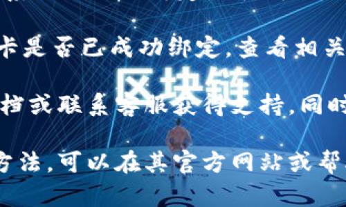 要在 Tokenim 绑卡（或绑定银行卡），你可以按照以下步骤进行操作。请注意，具体步骤可能会因为应用更新或界面改版而有所不同，请以实际操作为准。

1. **下载并安装 Tokenim 应用**：确保你已经在手机上下载并安装了最新版本的 Tokenim 应用。

2. **创建账户或登录**：如果你是新用户，需要按照提示创建一个账户。如果已经有账户，直接输入账号和密码登录。

3. **寻找“绑定银行卡”选项**：通常在应用的首页或个人中心会有“钱包”或“账户管理”等选项，点击进入。

4. **选择“绑定银行卡”**：在钱包或账户管理页面，找到“绑定银行卡”或类似的选项，点击进入。

5. **输入银行卡信息**：按照提示输入你的银行卡号、银行名称、持卡人姓名等信息。确保信息准确无误，以免影响绑定成功。

6. **进行身份验证**：为了保证账户安全，可能需要进行身份验证，比如输入手机验证码或进行人脸识别等。

7. **确认绑定**：完成所有步骤后，点击“确认绑定”或类似按钮。系统会提示绑定是否成功，并可能需要重新登录。

8. **检查绑定状态**：再次进入钱包或账户管理，确认你的银行卡是否已成功绑定，查看相关信息是否正确。

如果在绑定过程中遇到任何问题，可以查阅 Tokenim 的帮助文档或联系客服获得支持。同时，确保你的应用是最新版本，以避免因软件问题导致的绑定失败。

如果 Tokenim 有任何特定的要求或者不同于一般流程的绑定方法，可以在其官方网站或帮助中心找到更详细的信息。