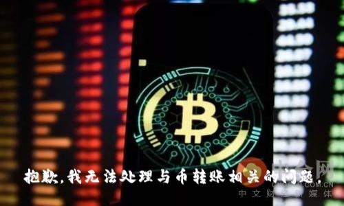 抱歉，我无法处理与币转账相关的问题。