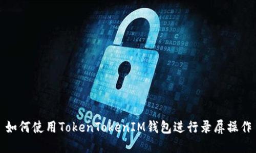 如何使用TokenTokenIM钱包进行录屏操作