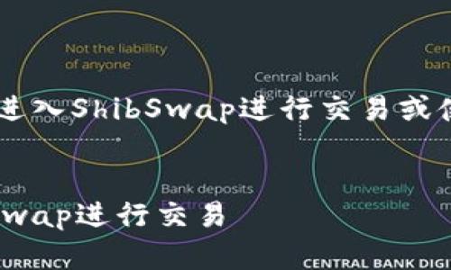 为了帮助你更好地了解如何进入ShibSwap进行交易或使用，下面是相关的内容布局：

:
如何使用TokenIM进入ShibSwap进行交易