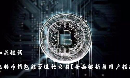 和关键词

比特币钱包能否进行交易？全面解析与用户指南