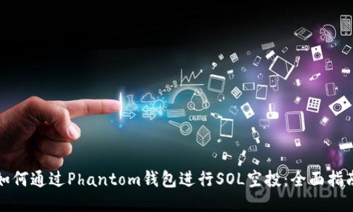 如何通过Phantom钱包进行SOL空投：全面指南