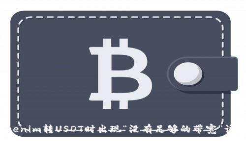 ### Tokenim转USDT时出现“没有足够的带宽”该如何解决？