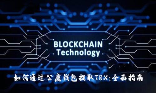 如何通过公鹿钱包提取TRX：全面指南