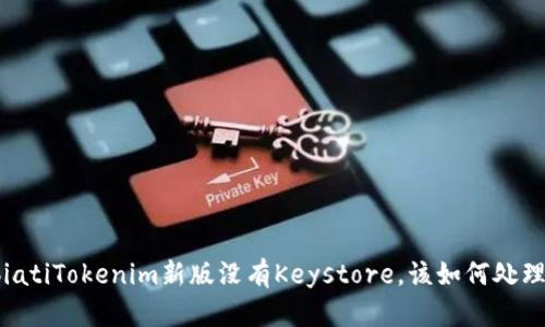 biatiTokenim新版没有Keystore，该如何处理？