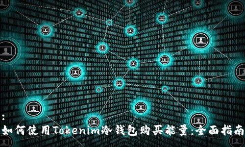 : 
如何使用Tokenim冷钱包购买能量：全面指南