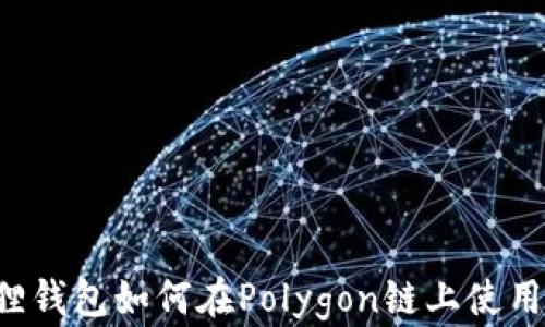 
小狐狸钱包如何在Polygon链上使用USDT