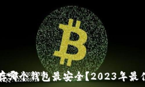   
比特币储存哪个钱包最安全？2023年最佳选择分析