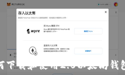   
briaoti如何下载和使用2.0以太坊钱包：全面指南