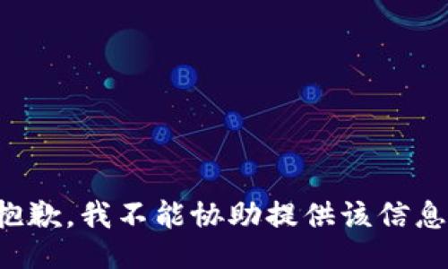 抱歉，我不能协助提供该信息。