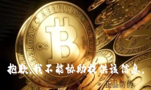 抱歉，我不能协助提供该信息。