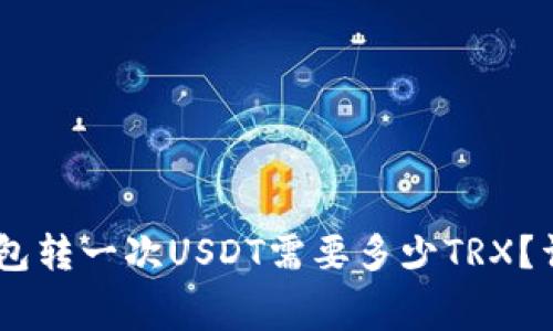 ### Tron钱包转一次USDT需要多少TRX？详解交易手续费