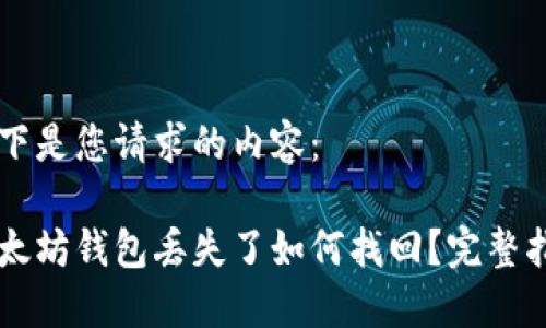 以下是您请求的内容：

以太坊钱包丢失了如何找回？完整指南